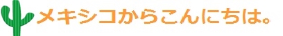 メキシコからこんにちは！